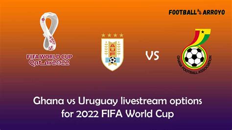 Ghana vs Uruguay livestream options for 2022 FIFA World Cup Today Match ...