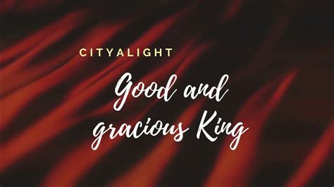 Good and gracious King Cityalight lyrics - YouTube