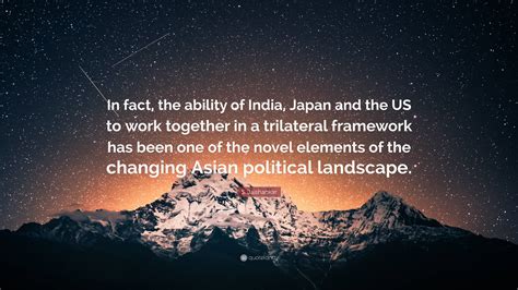 S. Jaishankar Quote: “In fact, the ability of India, Japan and the US to work together in a ...