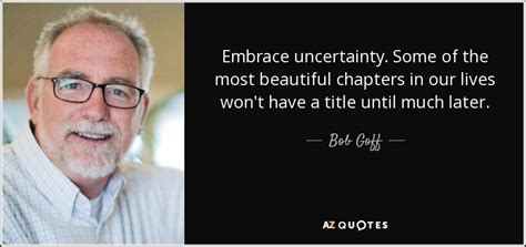 Bob Goff quote: Embrace uncertainty. Some of the most beautiful ...