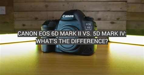 Canon EOS 6D Mark II vs. 5D Mark IV: What’s the Difference? - FotoProfy