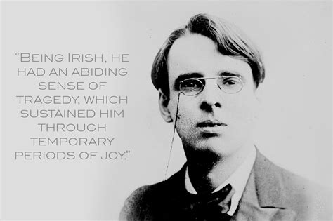“Being Irish, he had an abiding sense of tragedy..." WB Yeats New Quotes, Life Quotes ...
