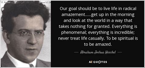 Abraham Joshua Heschel quote: Our goal should be to live life in radical amazement...