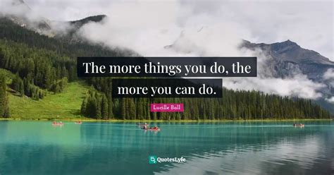 The more things you do, the more you can do.... Quote by Lucille Ball - QuotesLyfe