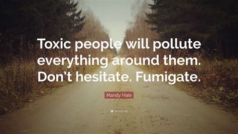 Mandy Hale Quote: “Toxic people will pollute everything around them ...