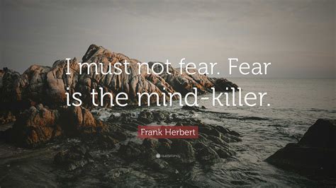 Frank Herbert Quote: “I must not fear. Fear is the mind-killer.”