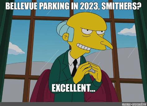 Meme: "BELLEVUE PARKING IN 2023, SMITHERS? EXCELLENT…" - All Templates - Meme-arsenal.com