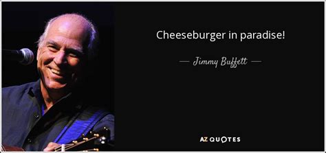 Jimmy Buffett quote: Cheeseburger in paradise!