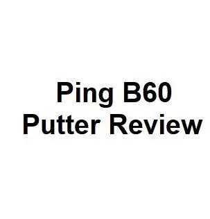 Ping B60 Putter Review - All You Need To Know