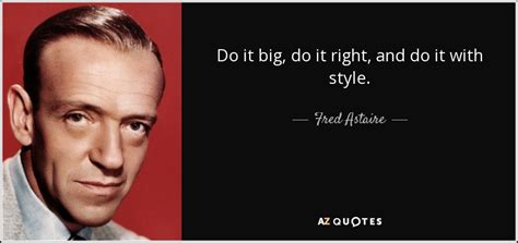 Fred Astaire quote: Do it big, do it right, and do it with...