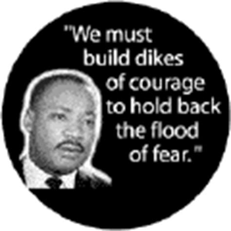 We must build dikes of courage to hold back the flood of fear--Martin Luther King, Jr. BUMPER ...