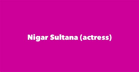 Nigar Sultana (actress) - Spouse, Children, Birthday & More