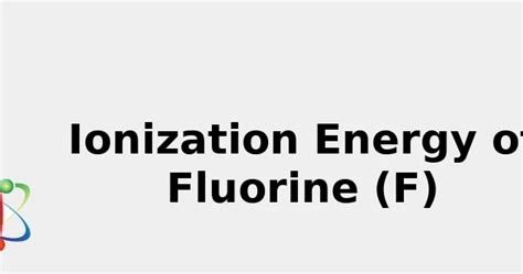 Ionization Energy of Fluorine (F) [& State, Uses, Discovery ... 2022