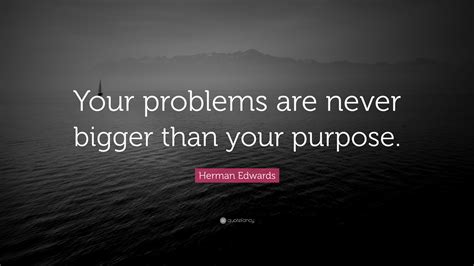 Herman Edwards Quote: “Your problems are never bigger than your purpose.”