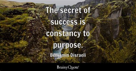 The secret of success is constancy to purpose. - Benjamin Disraeli - BrainyQuote