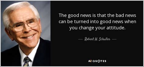 Robert H. Schuller quote: The good news is that the bad news can be...