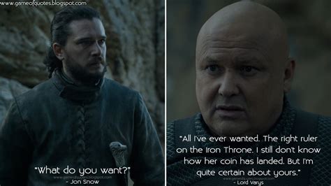 Jon Snow: What do you want? Lord Varys: All I've ever wanted. The right ruler on the Iron Throne ...