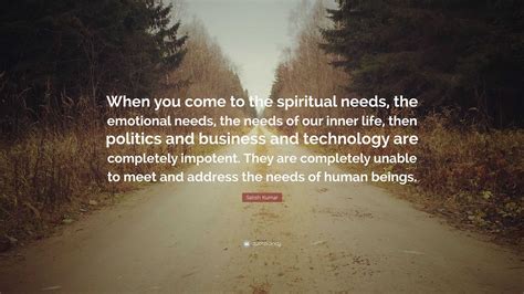 Satish Kumar Quote: “When you come to the spiritual needs, the ...