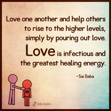 Love one another and help others to rise to the higher levels, simply by pouring out love ...