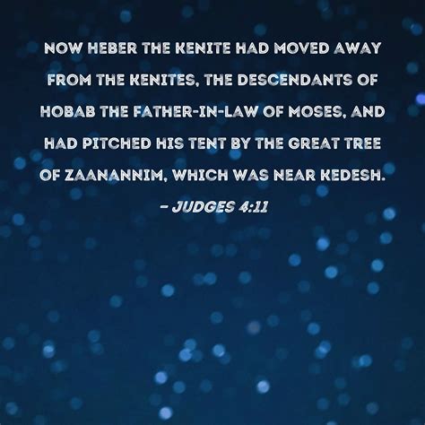 Judges 4:11 Now Heber the Kenite had moved away from the Kenites, the descendants of Hobab the ...