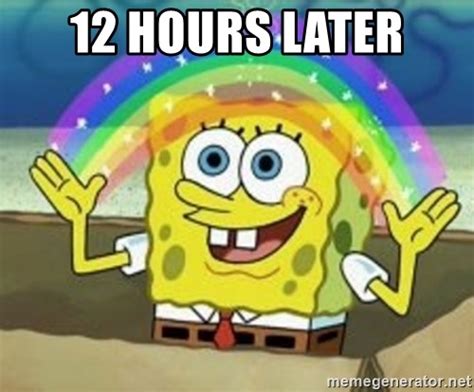 12 hours later - Spongebob - Meme Generator