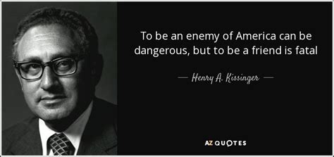 Henry A. Kissinger quote: To be an enemy of America can be dangerous, but...