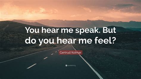 Gertrud Kolmar Quote: “You hear me speak. But do you hear me feel?”