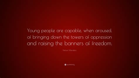 Nelson Mandela Quote: “Young people are capable, when aroused, of ...