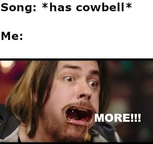 this meme needs more cowbell : r/memes