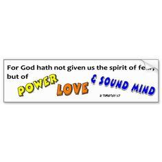 "For God hath not given us the spirit of fear but of power and of love ...