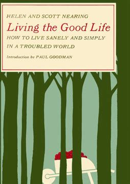 Living the Good Life: How to Live Sanely and Simply in a Troubled World by Helen Nearing | Goodreads