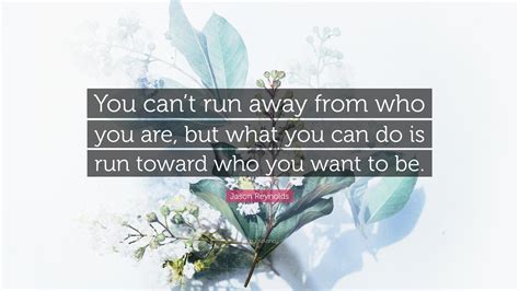 Jason Reynolds Quote: “You can’t run away from who you are, but what you can do is run toward ...