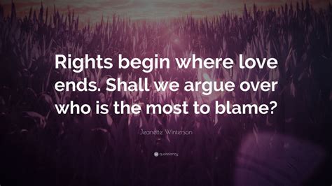 Jeanette Winterson Quote: “Rights begin where love ends. Shall we argue over who is the most to ...