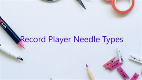 Record Player Needle Types - February 2023 - Uptowncraftworks.com