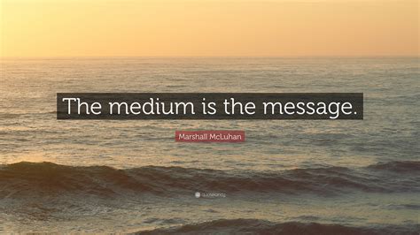 Marshall McLuhan Quote: “The medium is the message.”