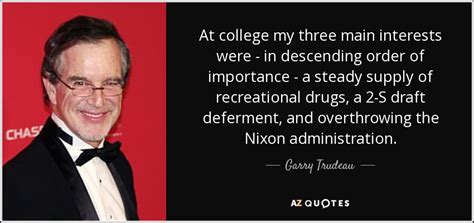 Garry Trudeau quote: At college my three main interests were - in ...