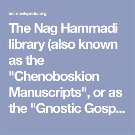 The Nag Hammadi library (also known as the "Chenoboskion Manuscripts", or as the "Gnostic ...