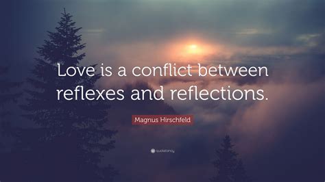 Magnus Hirschfeld Quote: “Love is a conflict between reflexes and reflections.”