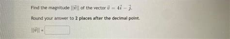 Solved Find the magnitude |||| of the vector = 4i - j. Round | Chegg.com