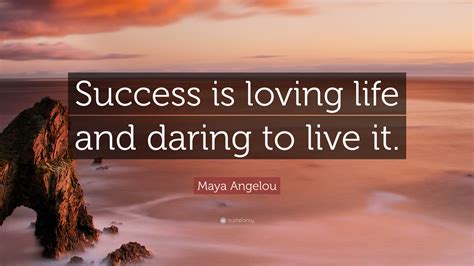 Maya Angelou Quote: “Success is loving life and daring to live it.”