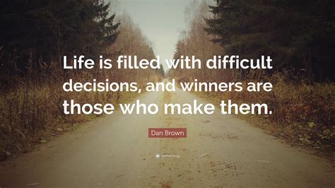 Dan Brown Quote: “Life is filled with difficult decisions, and winners are those who make them.”