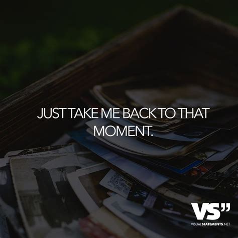 Just take me back to that moment. - VISUAL STATEMENTS® | Take me back quotes, Life quotes ...