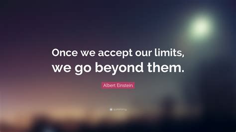 Albert Einstein Quote: “Once we accept our limits, we go beyond them.”