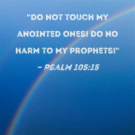 Psalm 105:15 "Do not touch My anointed ones! Do no harm to My prophets!"