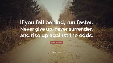 Jesse Jackson Quote: “If you fall behind, run faster. Never give up, never surrender, and rise ...