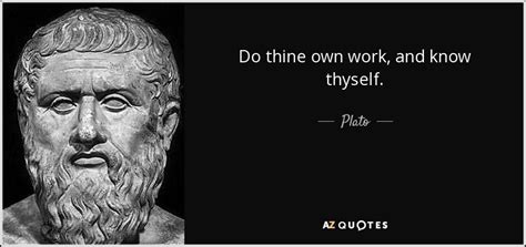 Plato quote: Do thine own work, and know thyself.