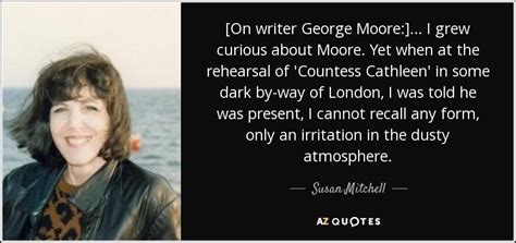 Susan Mitchell quote: [On writer George Moore:] ... I grew curious ...