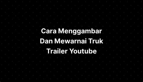 Cara Menggambar Dan Mewarnai Truk Trailer Untuk Anak - vrogue.co