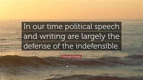 George Orwell Quote: “In our time political speech and writing are largely the defense of the ...