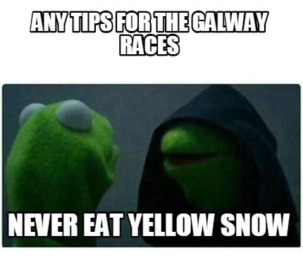 Meme Creator - Funny any tips for the galway races never eat yellow ...